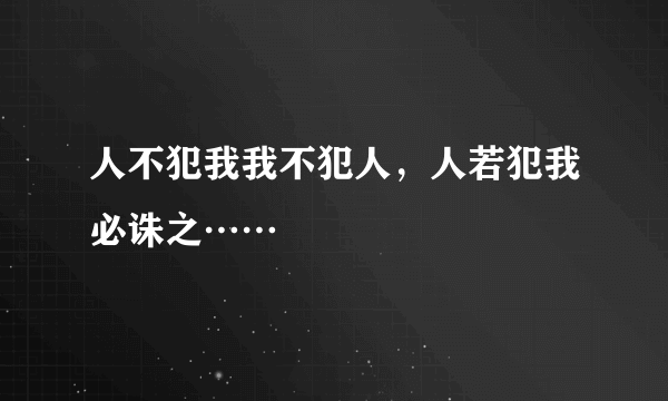 人不犯我我不犯人，人若犯我必诛之……