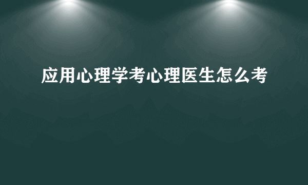 应用心理学考心理医生怎么考