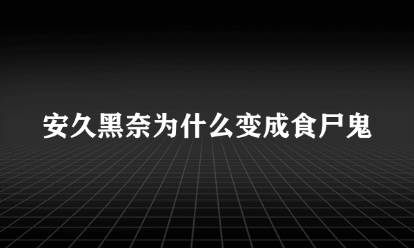 安久黑奈为什么变成食尸鬼