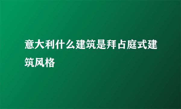 意大利什么建筑是拜占庭式建筑风格