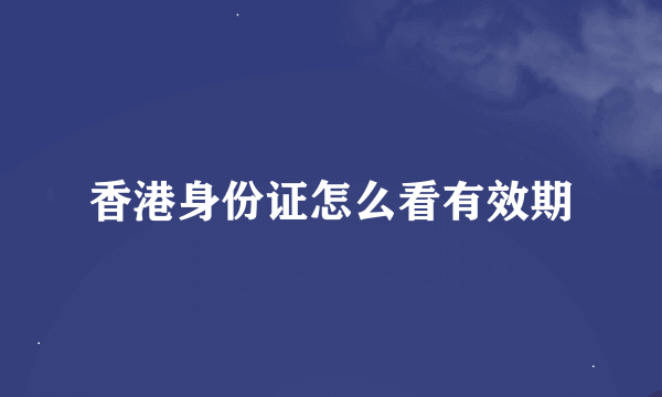 香港身份证怎么看有效期