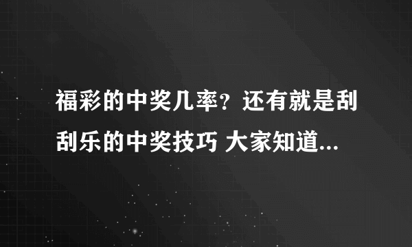 福彩的中奖几率？还有就是刮刮乐的中奖技巧 大家知道么 知道的麻烦告诉下。。。。。