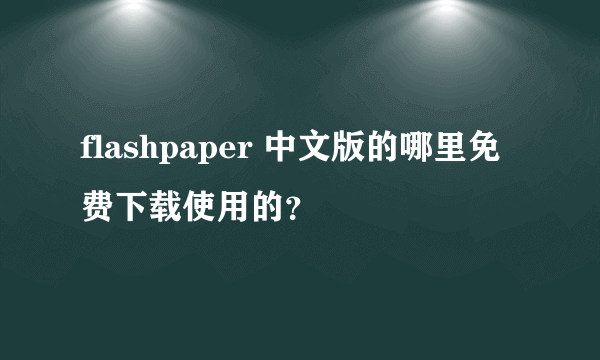 flashpaper 中文版的哪里免费下载使用的？