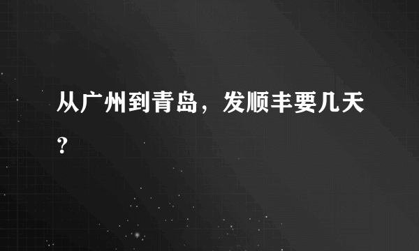 从广州到青岛，发顺丰要几天？