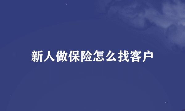 新人做保险怎么找客户