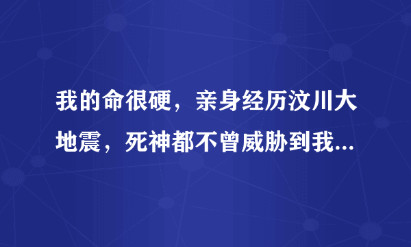 我的命很硬，亲身经历汶川大地震，死神都不曾威胁到我的生命，但是事业还未稳定，身体却想罢工了一样。肾