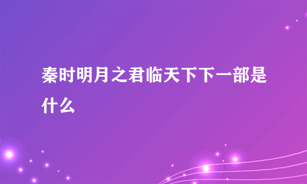 秦时明月之君临天下下一部是什么