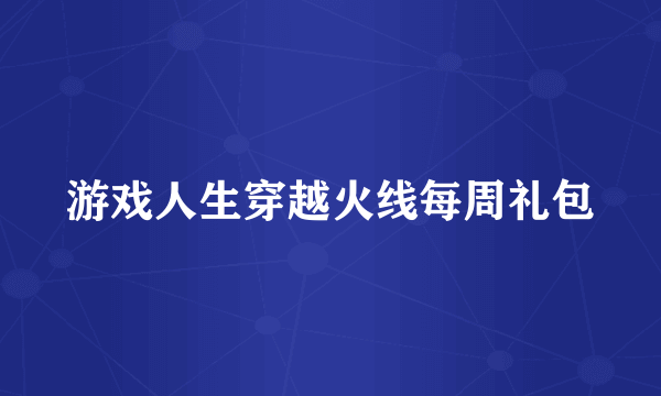 游戏人生穿越火线每周礼包