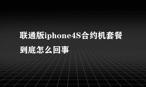 联通版iphone4S合约机套餐到底怎么回事