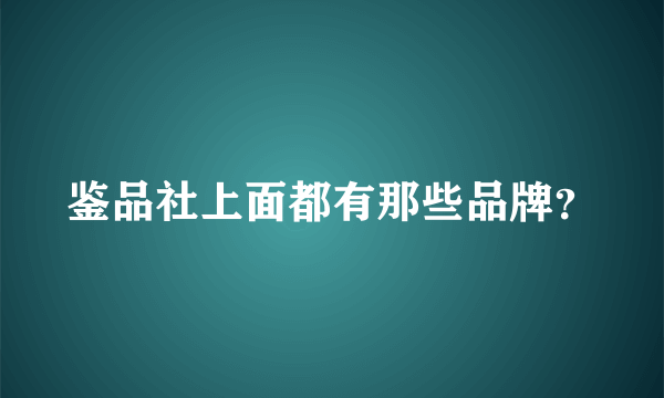 鉴品社上面都有那些品牌？