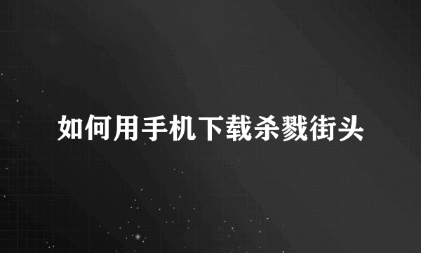 如何用手机下载杀戮街头