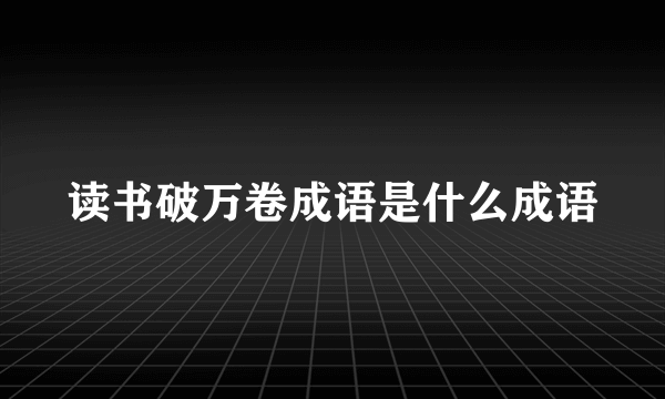 读书破万卷成语是什么成语