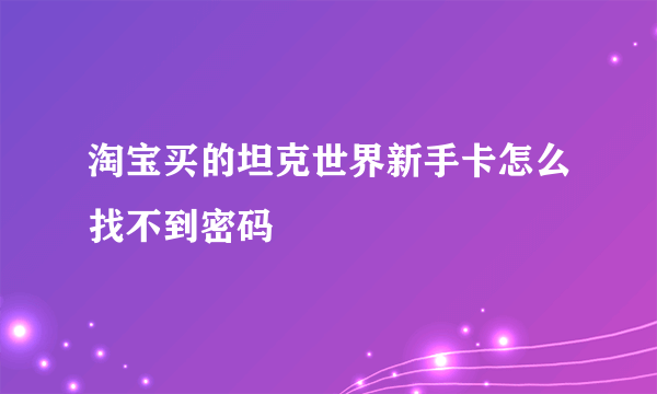 淘宝买的坦克世界新手卡怎么找不到密码