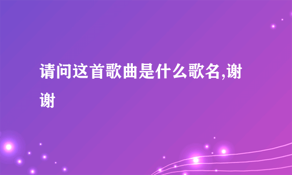 请问这首歌曲是什么歌名,谢谢