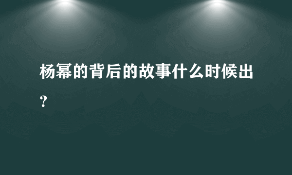 杨幂的背后的故事什么时候出？