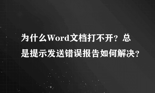 为什么Word文档打不开？总是提示发送错误报告如何解决？