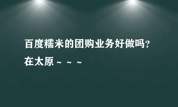 百度糯米的团购业务好做吗？在太原～～～