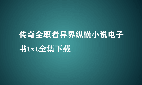 传奇全职者异界纵横小说电子书txt全集下载