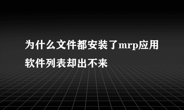 为什么文件都安装了mrp应用软件列表却出不来