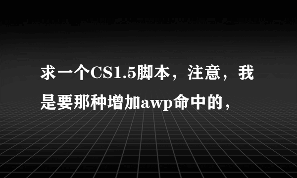 求一个CS1.5脚本，注意，我是要那种增加awp命中的，