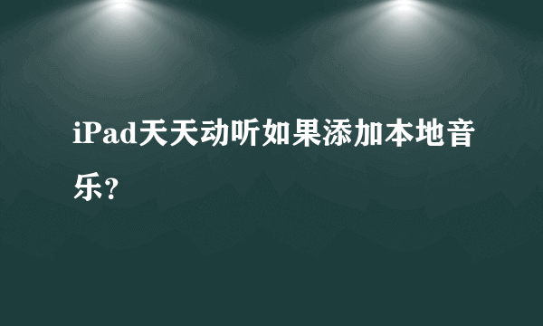 iPad天天动听如果添加本地音乐？