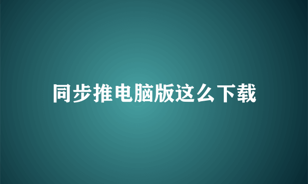 同步推电脑版这么下载