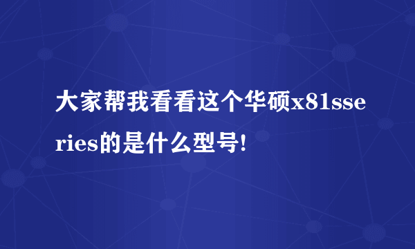 大家帮我看看这个华硕x81sseries的是什么型号!