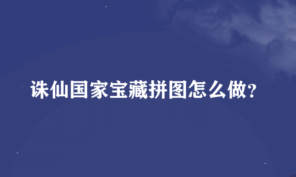 诛仙国家宝藏拼图怎么做？