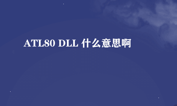 ATL80 DLL 什么意思啊