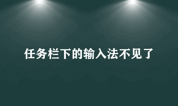 任务栏下的输入法不见了