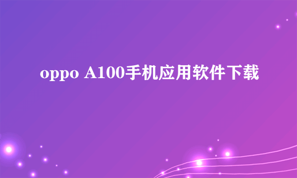 oppo A100手机应用软件下载