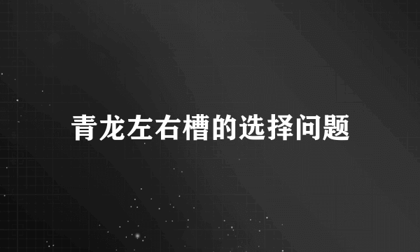 青龙左右槽的选择问题