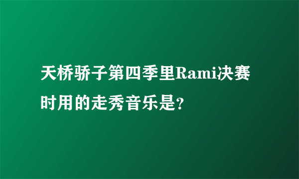 天桥骄子第四季里Rami决赛时用的走秀音乐是？