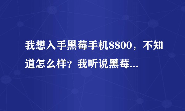 我想入手黑莓手机8800，不知道怎么样？我听说黑莓手机要一个星期刷一次机，是真的么，要是刷机的话，我...