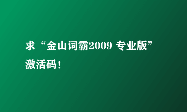 求“金山词霸2009 专业版”激活码！