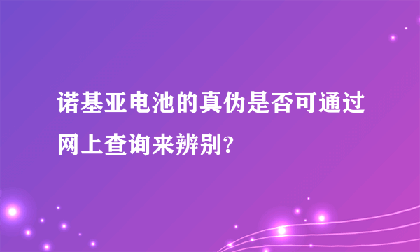 诺基亚电池的真伪是否可通过网上查询来辨别?