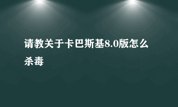 请教关于卡巴斯基8.0版怎么杀毒