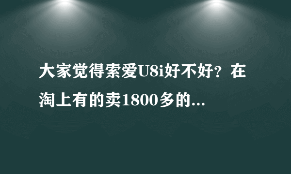 大家觉得索爱U8i好不好？在淘上有的卖1800多的，是不是假的噢