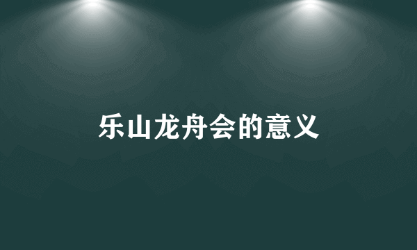 乐山龙舟会的意义