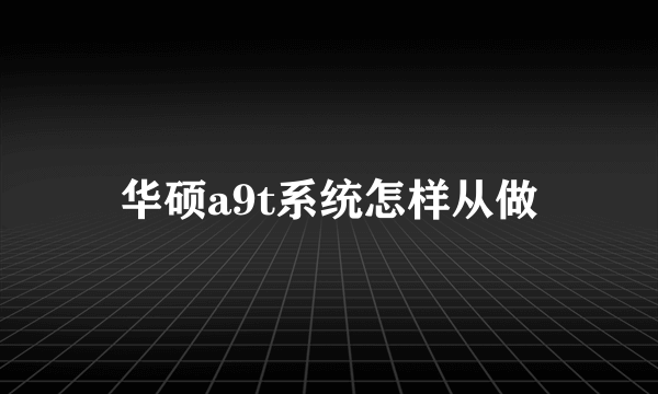 华硕a9t系统怎样从做