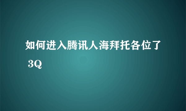 如何进入腾讯人海拜托各位了 3Q