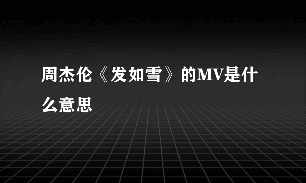 周杰伦《发如雪》的MV是什么意思