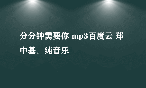 分分钟需要你 mp3百度云 郑中基。纯音乐