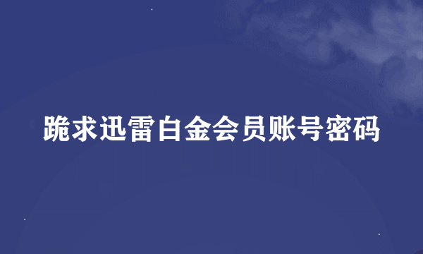 跪求迅雷白金会员账号密码