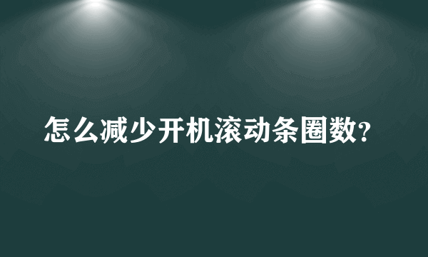 怎么减少开机滚动条圈数？