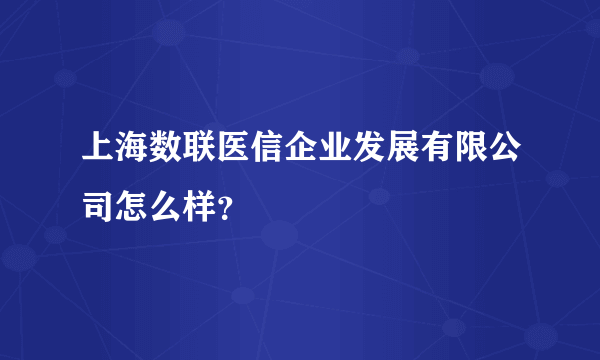 上海数联医信企业发展有限公司怎么样？