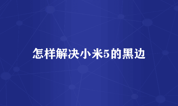 怎样解决小米5的黑边