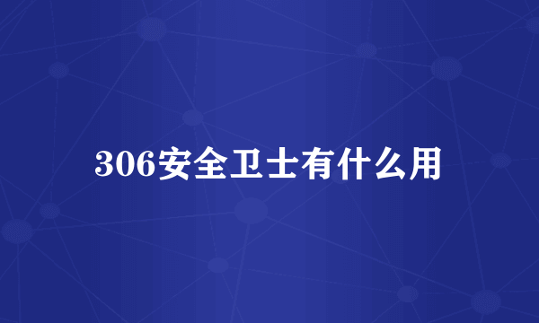 306安全卫士有什么用