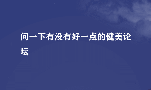 问一下有没有好一点的健美论坛