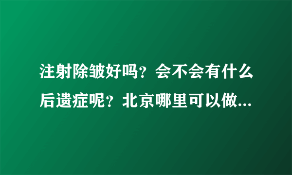 注射除皱好吗？会不会有什么后遗症呢？北京哪里可以做注射除皱？